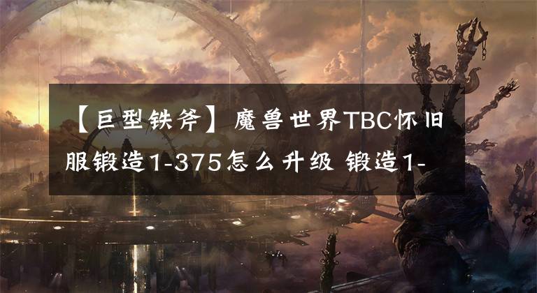 【巨型铁斧】魔兽世界TBC怀旧服锻造1-375怎么升级 锻造1-375快速升级攻略