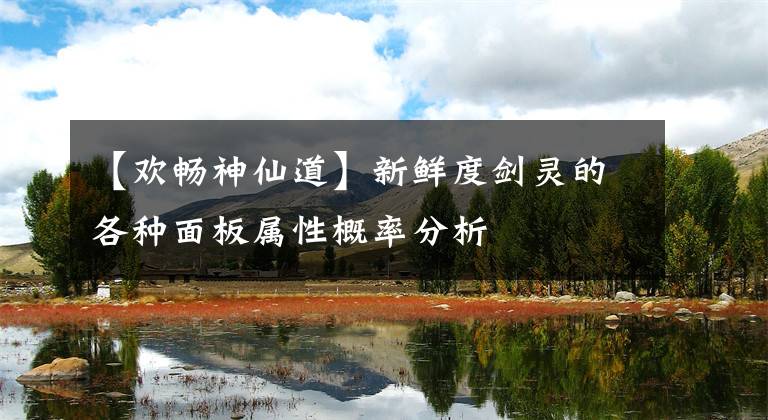 【欢畅神仙道】新鲜度剑灵的各种面板属性概率分析