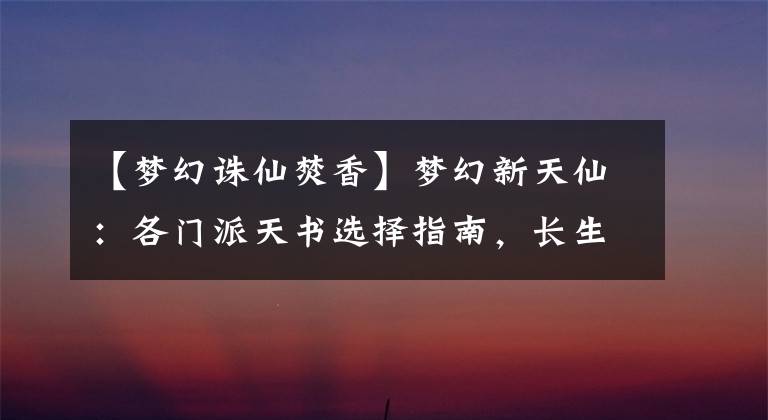 【梦幻诛仙焚香】梦幻新天仙:各门派天书选择指南,长生焚香技术改造后如何选择?