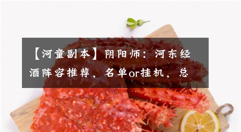 【河童副本】阴阳师:河东经酒阵容推荐,名单or挂机,总有适合你的一套。