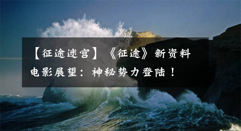 【征途迷宫】《征途》新资料电影展望:神秘势力登陆!