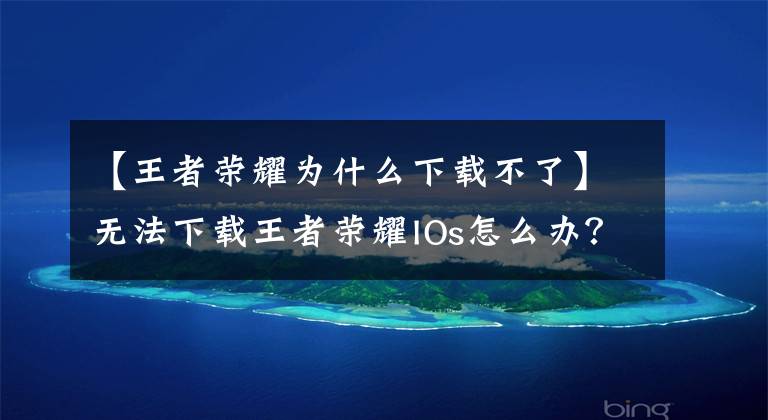 【王者荣耀为什么下载不了】无法下载王者荣耀IOs怎么办?6.29如何解决更新失败