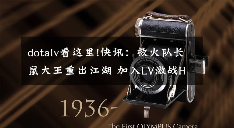 dotalv看这里!快讯:救火队长鼠大王重出江湖 加入LV激战HGT