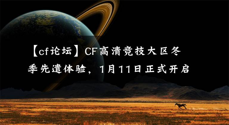 【cf论坛】CF高清竞技大区冬季先遣体验，1月11日正式开启