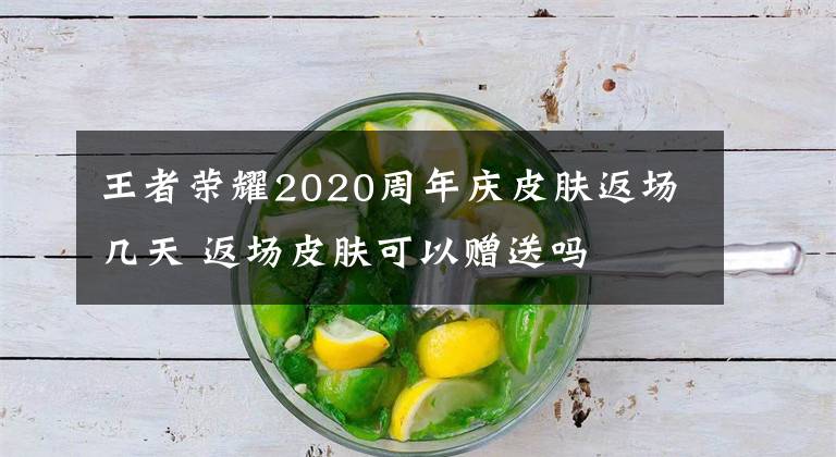 王者荣耀2020周年庆皮肤返场几天 返场皮肤可以赠送吗