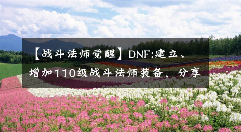 【战斗法师觉醒】DNF:建立、增加110级战斗法师装备，分享选择护石的建议和想法。