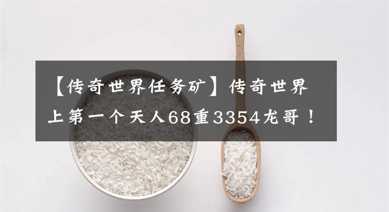 【传奇世界任务矿】传奇世界上第一个天人68重3354龙哥！每天救公主，帮助全会升级。