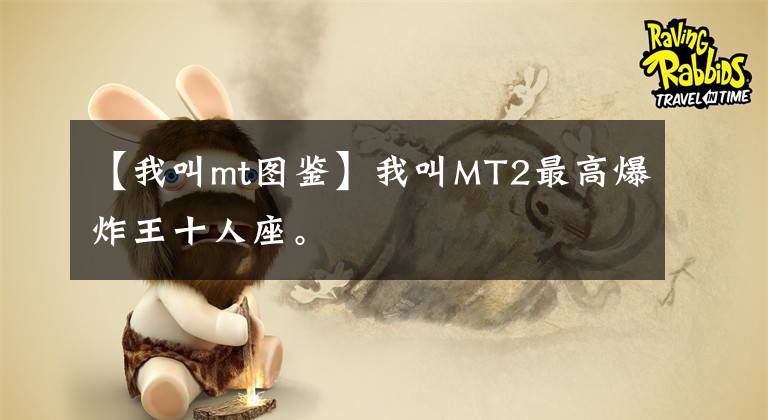【我叫mt图鉴】我叫MT2最高爆炸王十人座。