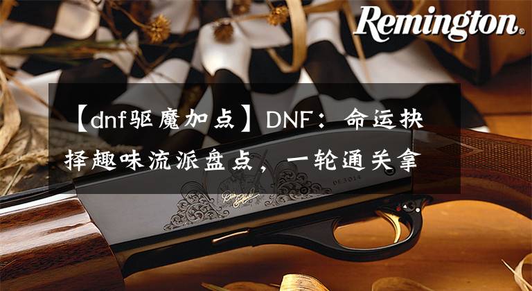 【dnf驱魔加点】DNF：命运抉择趣味流派盘点，一轮通关拿光环
