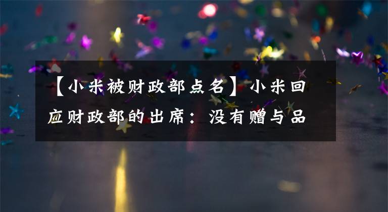 【小米被财政部点名】小米回应财政部的出席：没有赠与品迷信库相关的60多万件逃税。