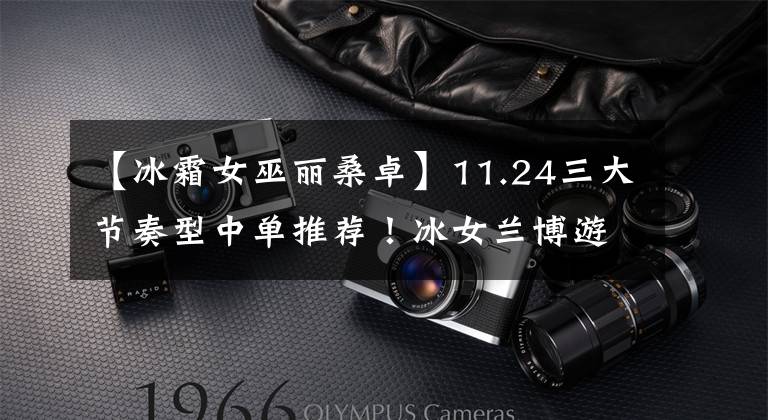 【冰霜女巫丽桑卓】11.24三大节奏型中单推荐！冰女兰博游走全场