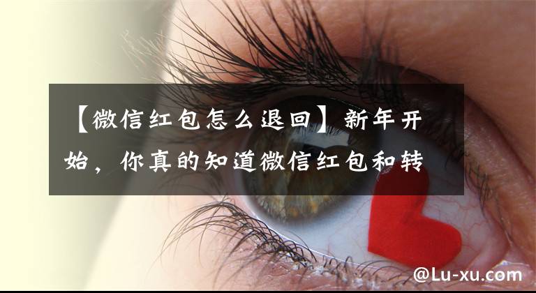 【微信红包怎么退回】新年开始，你真的知道微信红包和转账的常识吗？