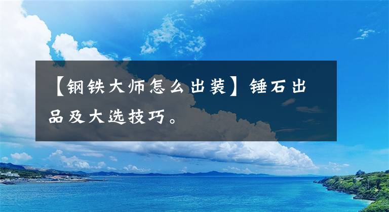 【钢铁大师怎么出装】锤石出品及大选技巧。