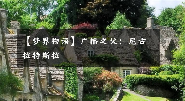 【梦界物语】广播之父:尼古拉特斯拉