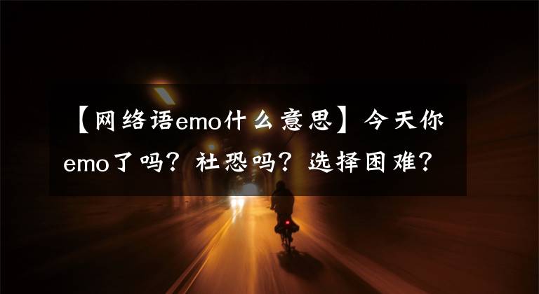 【网络语emo什么意思】今天你emo了吗？社恐吗？选择困难？清华大学心理学教授为你破译提升幸福感的“密码”