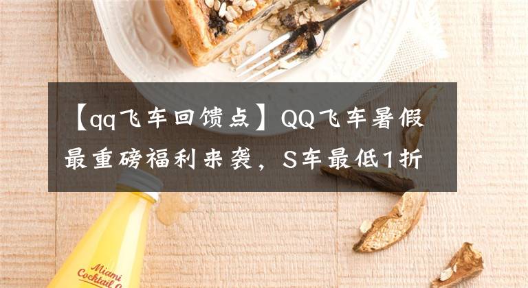 【qq飞车回馈点】QQ飞车暑假最重磅福利来袭，S车最低1折，更有机会获得幽冥剑圣