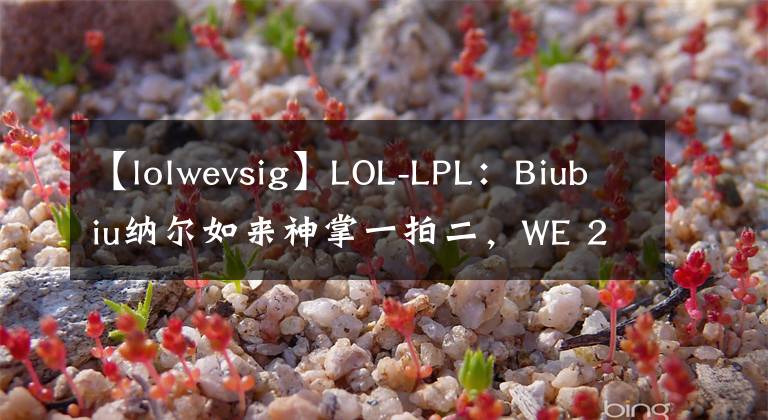 【lolwevsig】LOL-LPL：Biubiu纳尔如来神掌一拍二，WE 2-1力克iG收获赛季第二胜