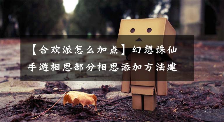 【合欢派怎么加点】幻想诛仙手游相思部分相思添加方法建议