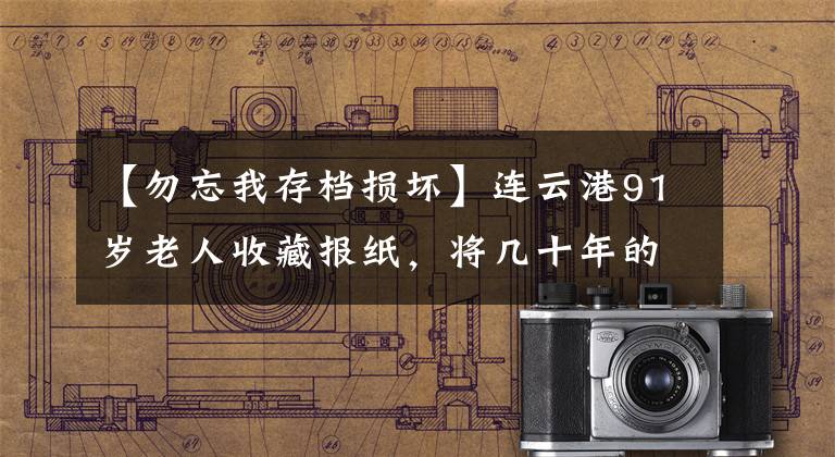 【勿忘我存档损坏】连云港91岁老人收藏报纸，将几十年的依恋作为历史“保管”