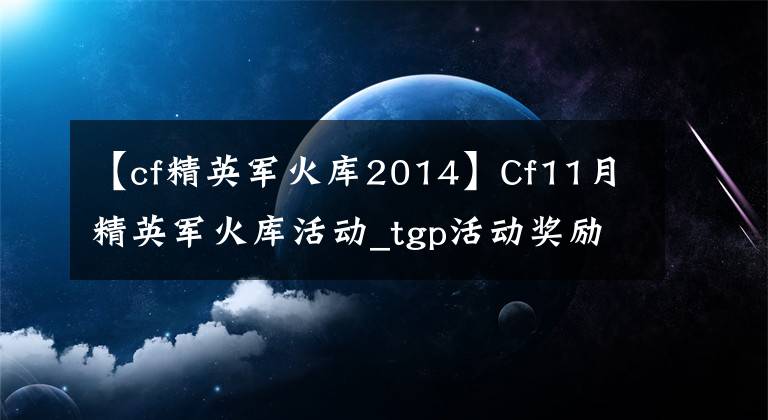【cf精英军火库2014】Cf11月精英军火库活动_tgp活动奖励
