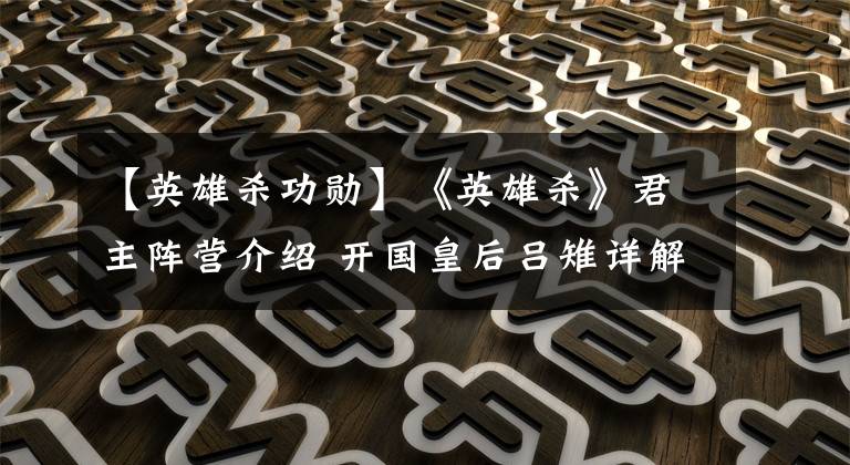 【英雄杀功勋】《英雄杀》君主阵营介绍 开国皇后吕雉详解