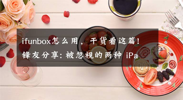 ifunbox怎么用,干货看这篇!锋友分享: 被忽视的两种 iPad 文件管理方式