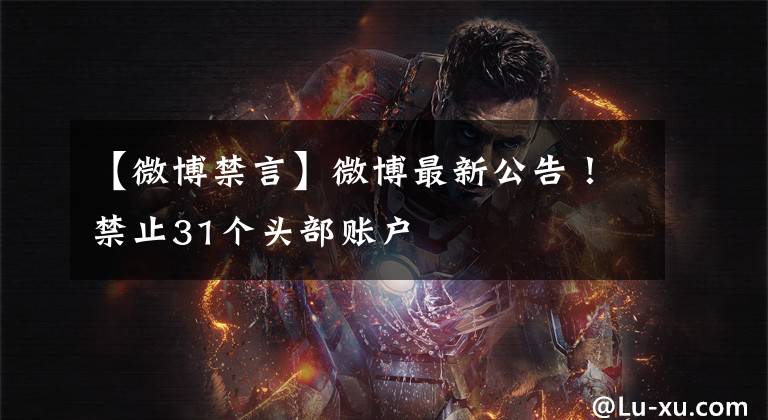 【微博禁言】微博最新公告！禁止31个头部账户