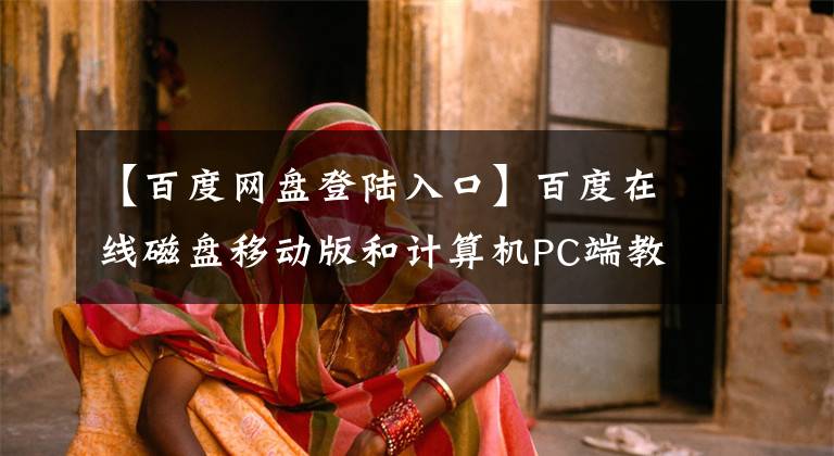 【百度网盘登陆入口】百度在线磁盘移动版和计算机PC端教程