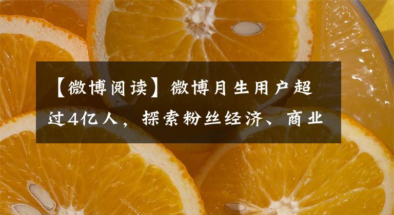 【微博阅读】微博月生用户超过4亿人，探索粉丝经济、商业的新生态。