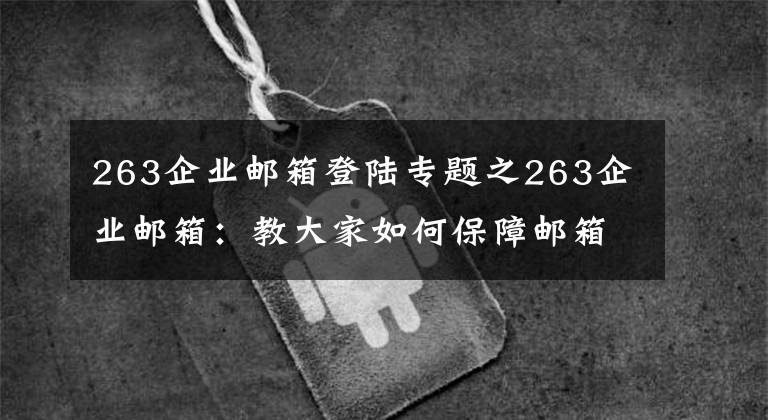 263企业邮箱登陆专题之263企业邮箱:教大家如何保障邮箱账号安全