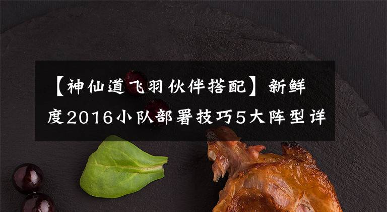 【神仙道飞羽伙伴搭配】新鲜度2016小队部署技巧5大阵型详细攻略。