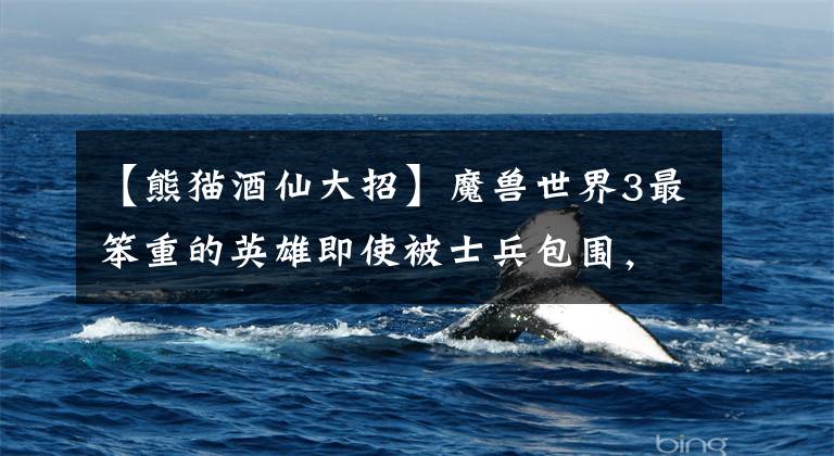 【熊猫酒仙大招】魔兽世界3最笨重的英雄即使被士兵包围，也很难杀死