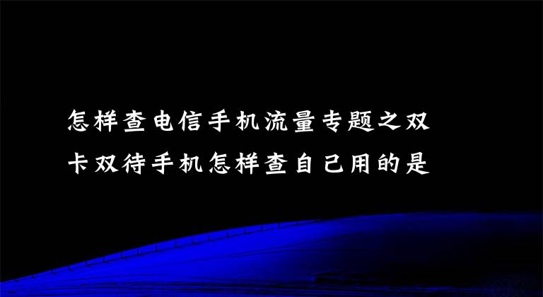 怎样查电信手机流量专题之双卡双待手机怎样查自己用的是哪张卡的流量?怎样切换上网卡?
