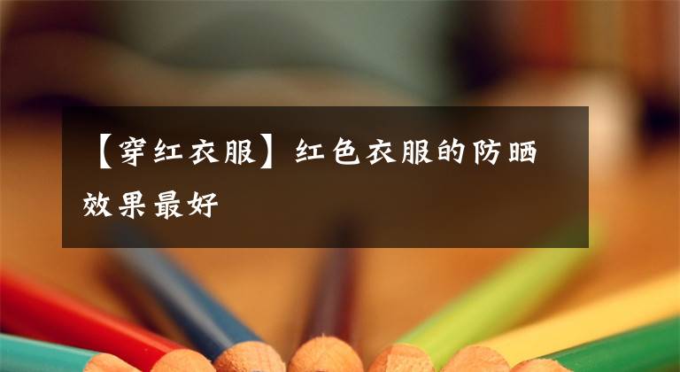 【穿红衣服】红色衣服的防晒效果最好
