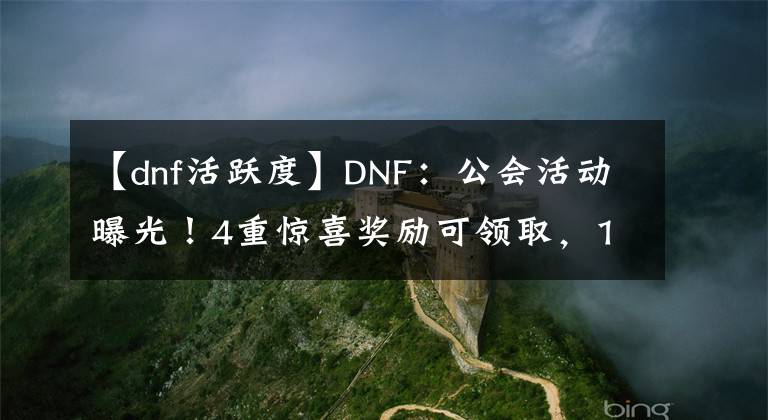 【dnf活跃度】DNF：公会活动曝光！4重惊喜奖励可领取，12券有156次机会获得