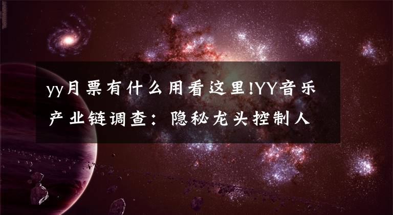 yy月票有什么用看这里!YY音乐产业链调查:隐秘龙头控制人气频道(旧闻)