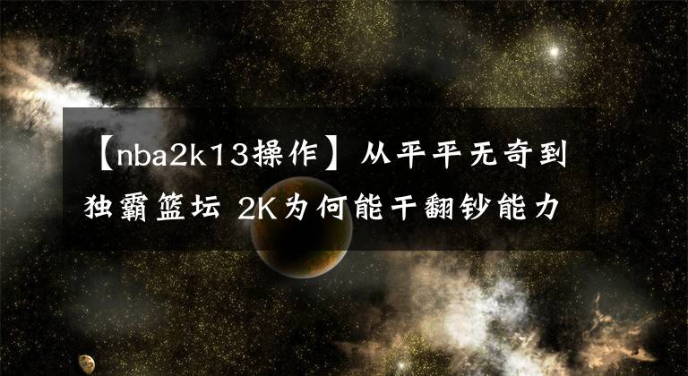 【nba2k13操作】从平平无奇到独霸篮坛 2K为何能干翻钞能力者EA？