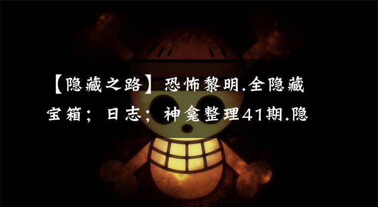 【隐藏之路】恐怖黎明.全隐藏宝箱；日志；神龛整理41期.隐秘之路