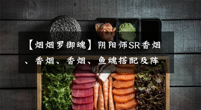 【烟烟罗御魂】阴阳师SR香烟、香烟、香烟、鱼魂搭配及阵容推荐