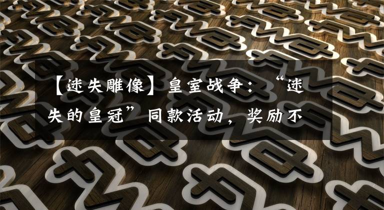 【迷失雕像】皇室战争：“迷失的皇冠”同款活动，奖励不错，还送专属表情