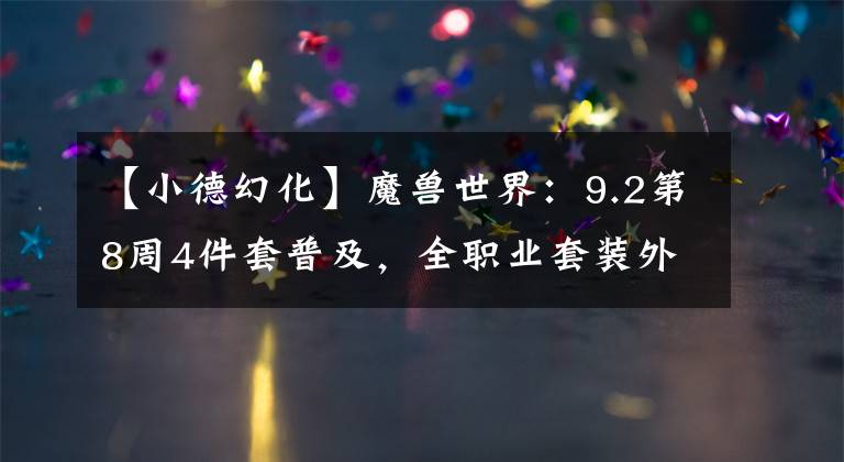 【小德幻化】魔兽世界：9.2第8周4件套普及，全职业套装外观再对比，谁更美？