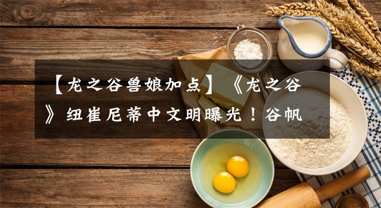 【龙之谷兽娘加点】《龙之谷》纽崔尼蒂中文明曝光！谷帆评价团募集奖金