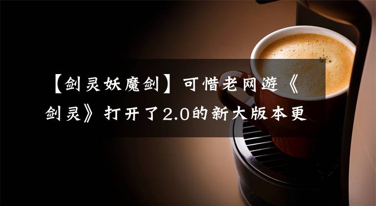 【剑灵妖魔剑】可惜老网游《剑灵》打开了2.0的新大版本更新,你还会回来吗?