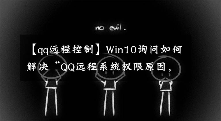 【qq远程控制】Win10询问如何解决“QQ远程系统权限原因,暂时无法正常工作”