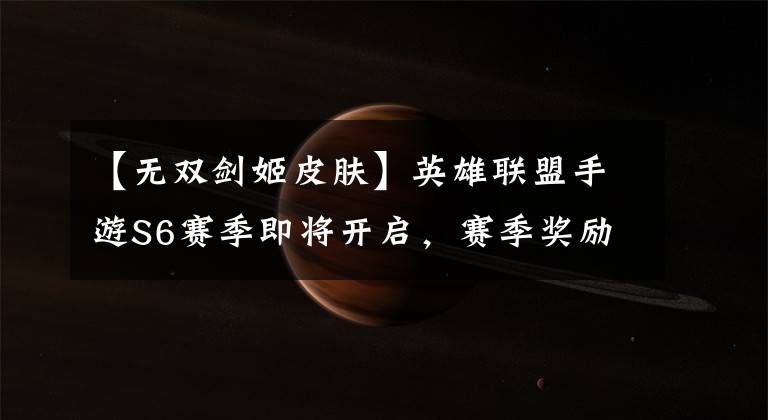 【无双剑姬皮肤】英雄联盟手游S6赛季即将开启,赛季奖励无双剑姬皮肤