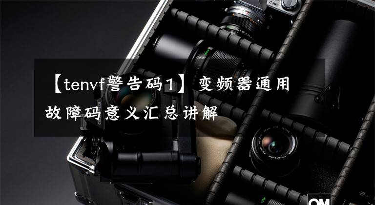 【tenvf警告码1】变频器通用故障码意义汇总讲解