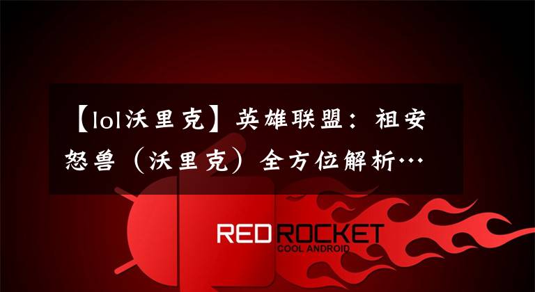 【lol沃里克】英雄联盟：祖安怒兽（沃里克）全方位解析……