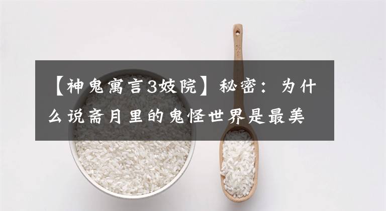 【神鬼寓言3妓院】秘密:为什么说斋月里的鬼怪世界是最美的寓言?