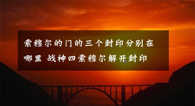 索穆尔的门的三个封印分别在哪里 战神四索穆尔解开封印