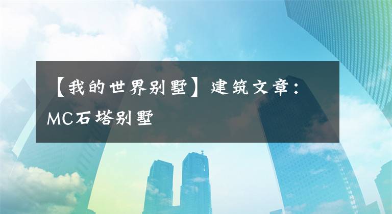 【我的世界别墅】建筑文章：MC石塔别墅